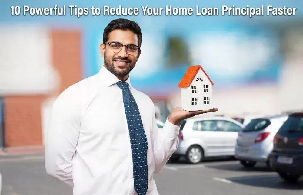 10 Powerful Tips to Reduce Your Home Loan Principal Faster